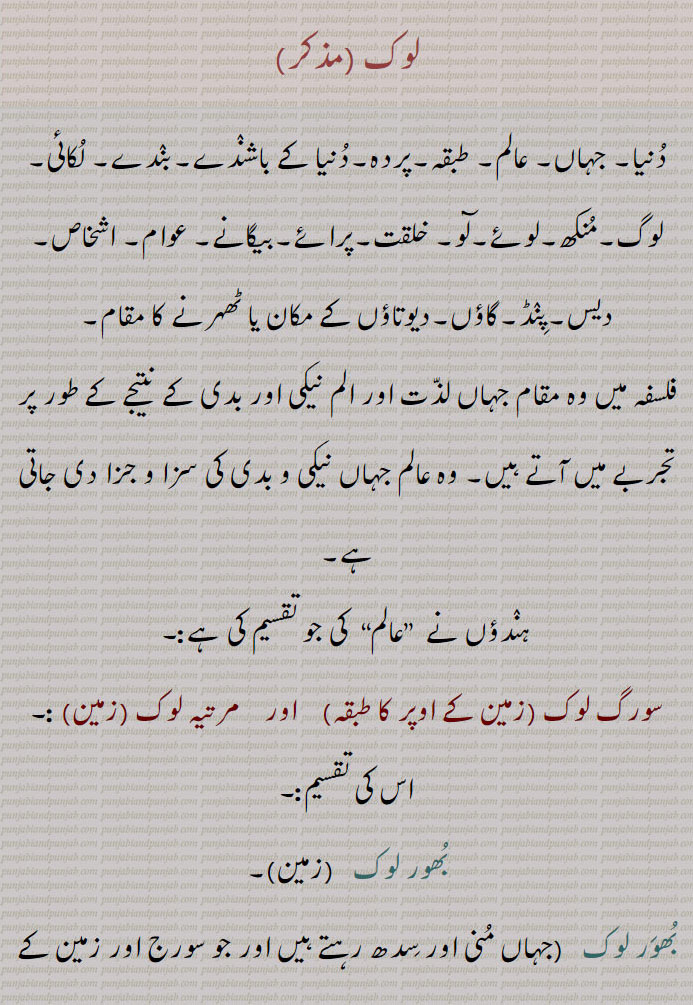 لوک,lok, ਲੋਕ، لوک, ہندؤں کے  عالم  کی  تقسیم ، سورگ لوک، زمین کے اوپر کا طبقہ، مرتیہ لوک، زمین، بھور لوک ، سور لوک ،  اندر مہاراج کا سرگ ہے، مہر لوک  ، جنر لوک، پتر لوک ،برہم یا ستیہ لوک ، پاتال ، زمین کے  نیچے کا طبقہ، اتل، وتَل،سُتل،رساتل، تلاتل، مباتل، پاتل،
