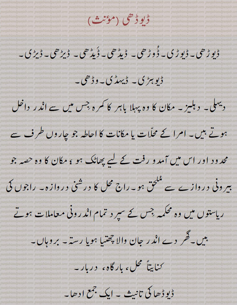    ڈیوڈھی ,ڈیوڑھی,ڈیوڑی,ڈوڑھی,ڈیڈھی,ڈیڈھی,ڈیڑھی,ڈیڑی,ڈیوہڑی, ڈیہڈی,وڈھی,دیہلی, دہلیز,درشنی دروازہ, بروہاں, محل، بارگاہ،  دربار,ڈیوڈھا,ڈیوڑھی, ڈیڑھ گنی,ڈیوڈ,ڈیوڈھ,ڈیوڑھا,ڈیوڈھی دار,ڈیوڑھی معلی,,ڈیوڑھی والا,ڈیوڈھی,ڈیوڑھی,ڈیوڑی,DeuRhi, ਦੇਉਹਡ਼ੀ ,ਡੇਉਡ਼੍ਹੀ, deudhi, ਡੇਉਢੀ, deuhri, threshold. entry. porch. entrance