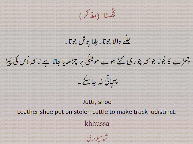 کھسا, ਖੁੱਸਾ ,khhussa,,jutti,  ਜੁੱਤੀ,shoe,shoe put on stolen cattle to make track iudistinct.,کھسہ, طلے والا جوتا۔ طلا پوش جوتا۔ چمڑے کا جوتا جو کہ چوری کئے مویشی پر چڑھایا جاتا کے تاکہ اس کی پیڑ پہچانی نہ جا سکے۔ 

