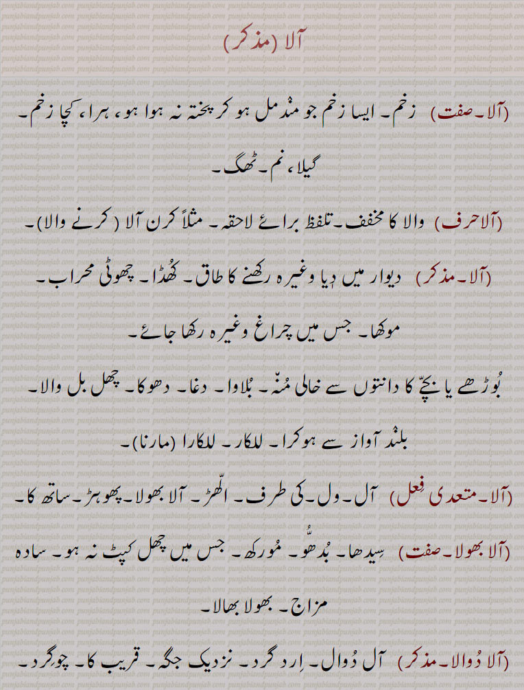      آلا,آلا بھولا,آلا دُوالا,آلا مھالا ,  آلانا ,  آلی,   آلی بھولی گلّ ,  آلی سوالی ,  آلے  , آلے بھولے  , آلے ٹولے   , آلے کَوڈی چھکّے کَوڈی کرنا, ,ala  , ਆਲ਼ਾ, ali, ਆਲੀ,  small reces in a pillar or wall for holding lamp, niche. calling. call. vicinity, recess in a wall, artless, stupid, aala