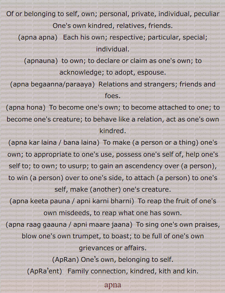  ,apna  , ਆਪਣਾ  ਅਪਣਾਉਣਾ, aapna, belonging to self, own, private, special, respective, individual, espouse, friends and foes, to reap,  family connection, kith and kin
