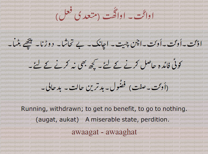     اواگت, اواگھت, اوگت, اوکت ,augat, aukat,  ਔਗਤ, ਔਕਤ,awaagat, awaaghat,   ਅਵਾਗਤ,ਅਵਾਘਤ, augat, runing, withdrawn, benefit, miserable, pwrdition,  اچن چیت, اچانک  ,دوڑنا , فضول, بدحالی