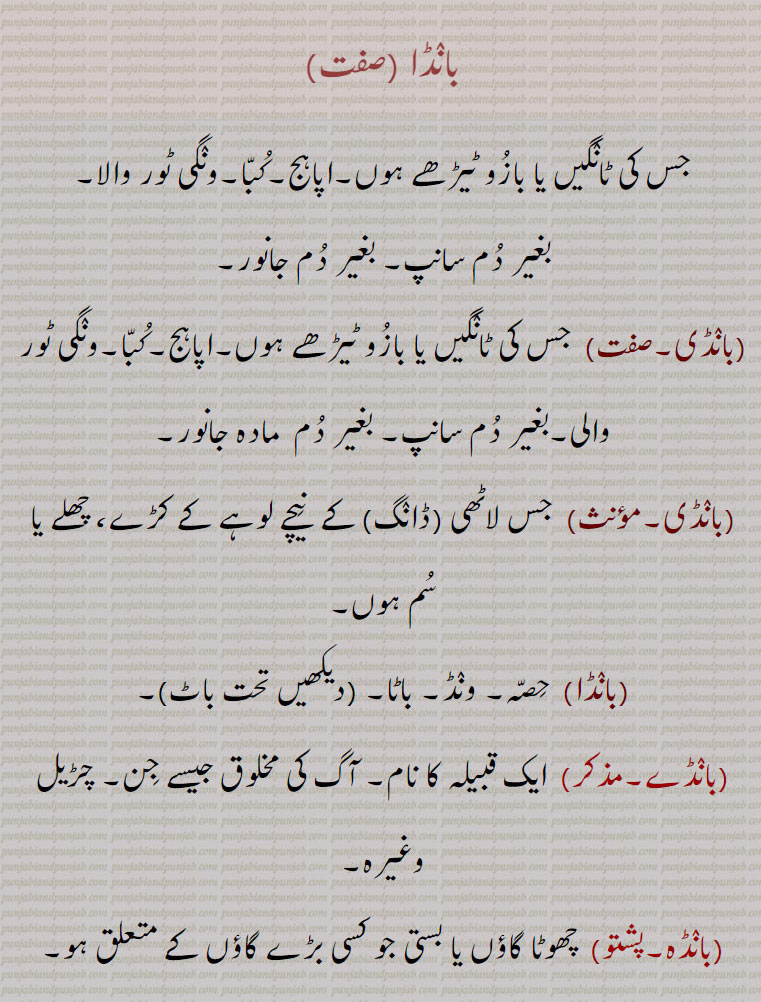  بانڈا,بانڈی,بانڈے,بانڈہ,بنڈیسی,باہنڈا,باہنڈہ,باہنڈے,باہنڈے گسناں,
,بانڈکی,بانڈ,baanda, ਬਾਂਡਾ ,بانڈی , baandi, ਬਾਂਡੀ ,bow legged, crooked leg, armed with iron ring,  چھوٹے گاؤں کا۔ بیٹھنا۔ غیر۔ دور کے لوگ۔ واسکٹ۔ قبیلہ کامام۔ چڑیل۔ آگ کی مخلوق۔ لاٹھی کے نیچے لوہے کا چھلا۔ بغیر دم مادہ جانور۔ٹیڑھے بازو یا ٹانگیں۔ اپاہج۔ بغیر دم