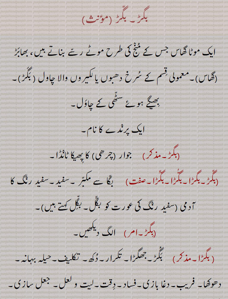  بگڑ,bagar, baggar, ਬਗਡ਼ ,بگڑ,بگڑو, ,بگڑا ,بگڑی, kind of grass of which xoarse are made. red rice of xoarse. whitish, fair or pale complexion, بگی۔ کجھور کی قسم۔ چروی۔ بنگڑی۔ بگل۔ لیت ولعل۔ دغا۔ جھگڑا۔ ماہیا کا پرانا نام۔بگا۔ چرھی۔ سٹھی کے چاول۔ پرندہموٹا گھاس۔ بھابڑ۔ سرخ لکیر والا چاول