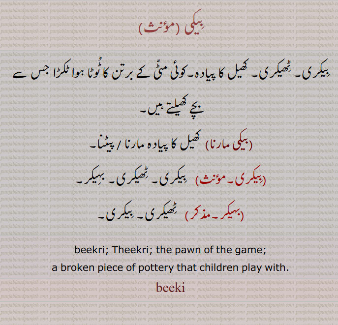 بیکی , بیکری۔ ٹھیکری۔ کھیل کا پیادہ۔ ٹوٹا ہوا ٹکڑا,بیکی مارنا,  کھیل کا پیادہ مارنا, بہیکر,beekri; Theekri; the pawn of the game;a broken piece of pottery ,
beeki, ਬੀਕੀ