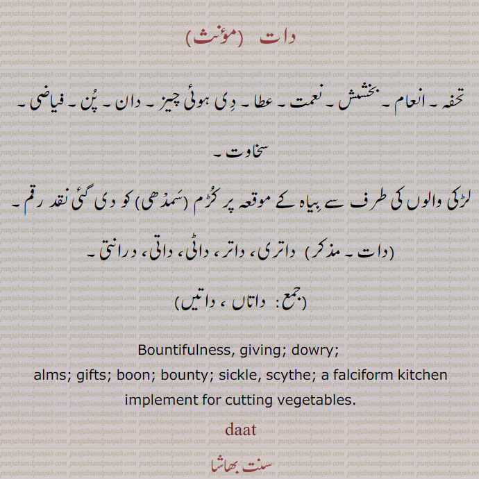 دات,daat, ਦਾਤ,falciform kitchen implement for cutting vegetable, sickle, dowry, gift, alms, bounty. دات، داتاں ، داتیں۔ داتری۔ داتر۔ داٹی۔ داتی۔ درانتی۔ دان۔ فیاضی۔ ,بخشش۔ تحفہ۔ نعمت۔ سخاوت۔,dat. daat