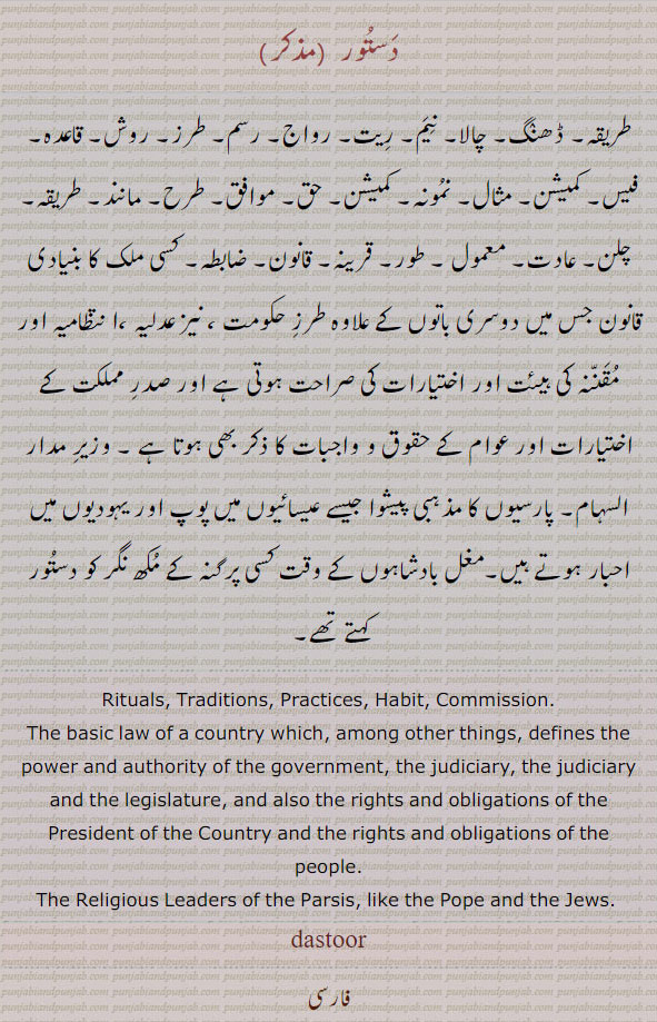  دستور ڈھنگ , ਦਸਤੂਰ, dastoor,نیم۔ مثال۔ طرز حکومت۔ مقننہ۔ حق۔ قاعدہ، مزیر مدار السہام۔ پارسیوں کا مذہبی پیشوا۔ پرگنہ کے مکھ نگر۔rituals. traditions. practice. habit. legislature. religius leaders of Parsis, dastor