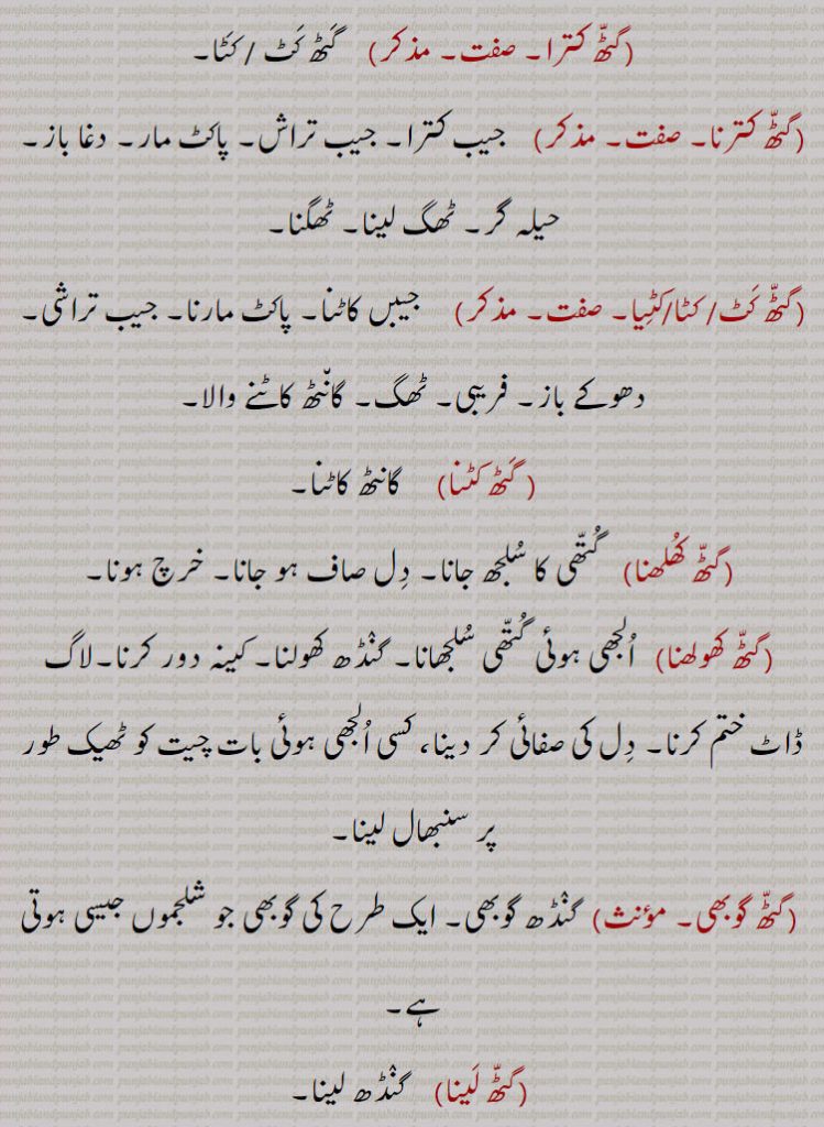 
گٹّھ کترا۔      گَٹھ کَٹ / کَٹا۔
گٹّھ کترنا۔      جیب کترا۔ جیب تراش۔ پاکٹ مار۔ دغا باز۔ حیلہ گر۔ ٹھگ لینا۔ ٹھگنا۔
گٹّھ کَٹ/ کٹا/کٹِیا۔       جیبں کاٹنا۔ پاکٹ مارنا۔ جیب تراشی۔ دھوکے باز۔ فریبی۔ ٹھگ۔ گان٘ٹھ کاٹنے والا۔
 گَٹھ کٹنا     گانٹھ کاٹنا۔
 گٹّھ کُھلھنا   گُتّھی کا سُلجھ جانا۔ دِل صاف ہو جانا۔ خرچ ہونا۔
 گٹّھ کھولھنا   اُلجھی ہوئی گُتّھی سُلجھانا۔ گنٛڈھ کھولنا۔ کینہ دور کرنا۔لاگ ڈاٹ ختم کرنا۔ دِل کی صفائی کر دینا، کسی اُلجھی ہوئی بات چیت کو ٹھیک طور پر سنبھال لینا۔
 گٹّھ گوبھی۔   گنٛڈھ گوبھی۔ ایک طرح کی گوبھی جو شلجموں جیسی ہوتی ہے۔
 