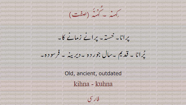  کہنہ ,kuhna,ਕਹਿਣਾ,ਕਹਿਣਾ، پرانا۔ خستہ۔ قدیم۔ سال جوردہ۔ دیرینہ۔ فرسودہ۔old. ancient. outdaed