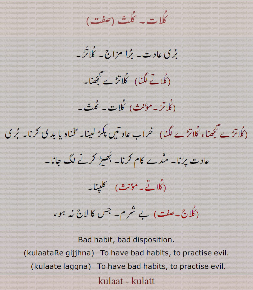   کلات, کلت ,کلاتے لگنا,کلاتڑ,کلاتڑے گجھنا,کلاتڑے لگنا,کلاتے,کلاج , kulaat - kulatt ਕੁਲਾਤ, ਕੁਲੱਤ, kulaataRe gijjhna, ਕੁਲਾਤਡ਼ੇ ਗਿੱਝਣਾ, kulaate laggna, ਕੁਲਾਤੇ ਲੱਗਣਾ , بری عادت۔ برا مزاج۔ کلاتڑ/ بے شرم۔ bad habit. bad disposition.kulat