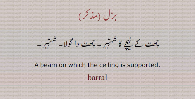 برل , barral ,  ਬਰੱਲ, شہتیر ,  برل , a beam on which the celling is supported.barall. چھت کے نیچے کا شہتیر۔  چھت کا گولا