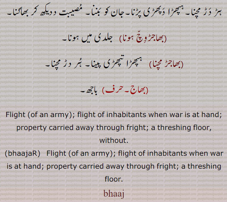 
 Flight (of an army); flight of inhabitants when war is at hand; property carried away through fright: A threshing floor.

 ਭਾਜਡ਼ bhajar ;bhaj