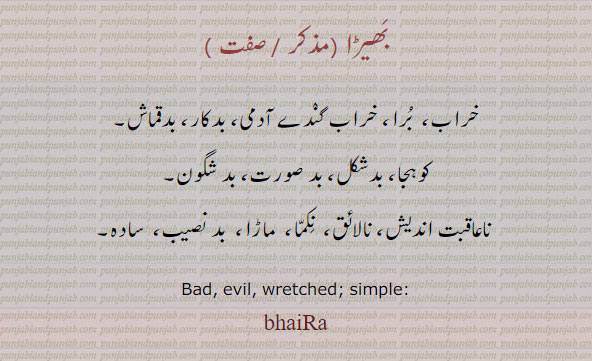 بھیڑا,bhaira,ਭੈਡ਼ਾ, خراب۔ برا۔ گندے آدمی۔ بدکار۔ بدقماش۔ کوہجا۔ بد شکل۔ بد صورت۔ بد شگون۔ باعاقبت اندیش۔ بالائق۔ جکما۔ ماڑا۔ بد نصیب۔ سادہ۔ bad. evil. wretched. simplw.bhaira