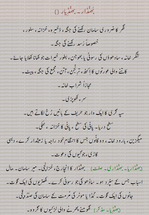 ، گھر کا ضروری سامان رکھنے کی جگہ ؛ ذخیرہ ؛ خزانہ ؛ مجازاً شراب خانہ  
، سر ، کھوپڑی  ،، پھکیتی کی ایک ضرب جو بائیں پہلو پر لگاتے ہیں ، سپہ گری کا ایک وار جو حریف کے ۔بائیں رخ لگاتے ہیں  
، سطح دریا پانی کی سطح ، پانی کا خزانہ ، ٹنکی
،میگزین ، بارود خانہ ؛ وہ گاؤں جس کا انتظام خوڈ راجہ یا زمیندار کرے ، دیسی گاڑی ؛ جوگیوں کی دعوت