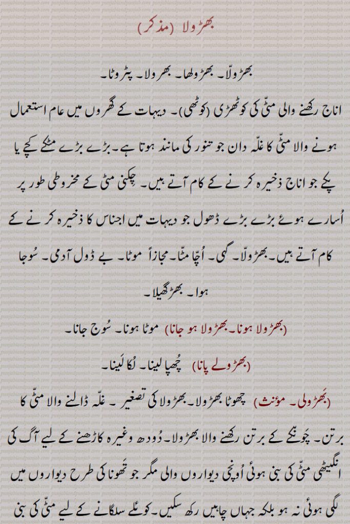     بھڑولا,بھڑولا, بھڑولھا, بھرولا, پٹروٹا, موٹا۔ بے ڈول آدمی, سوجا ہوا, بھڑگھیلا,بھڑولا ہونا,بھڑولا ہو جانا,موٹا ہونا, سوج جانا,بھڑولے پانا,  چھپا لینا,بھڑولی,بھڑولی کرنا,بھڑولا,  پٹھی اور لروں میں دیا ہوا فانہ,کلھی,بھڑولہ,کولہی۔کولھی۔ کوہلی,کلہوٹی,گھلوٹا,گہ,گہی,A   
بھڑولا  ,بھڑولّا۔ بھڑولھا۔ بھرولا۔ پٹروٹا۔