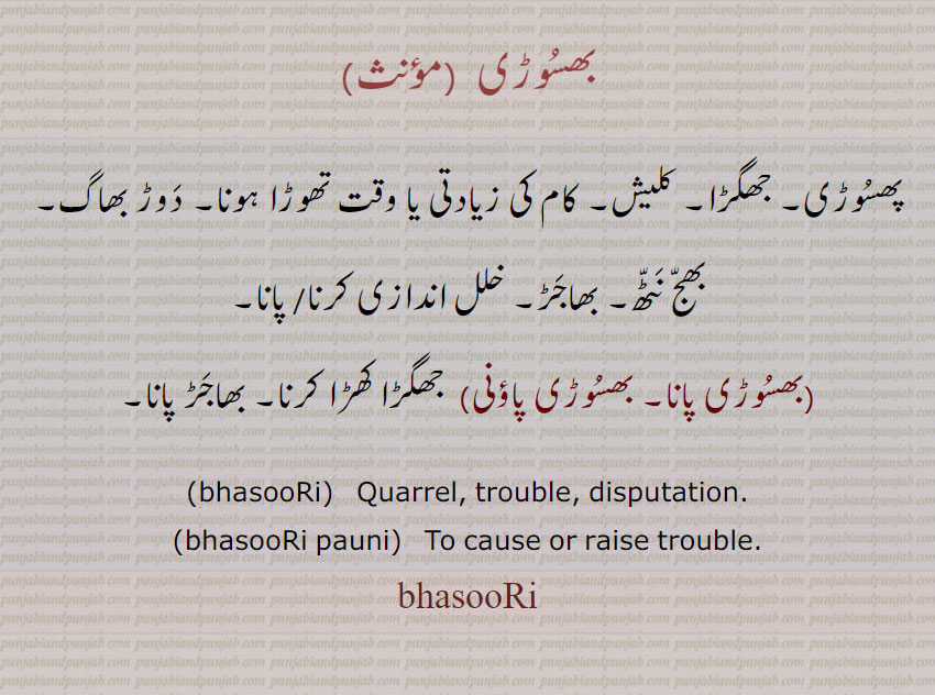  بھسوڑی ,بھسوڑی پانا, بھسوڑی پاؤنی , پھسوڑی , ,bhasoori  , ਭਸੂੜੀ , bhasoori pauni,  phasoori, ਭਸੂੜੀ ਪਾਉਣੀ,quarrel. trouble. disputation. to cause or raise trouble. جھگڑا۔ کلیش۔ کام کی زءادتی یا وقت کی کمی۔ دوڑ بھاگ۔ بھج نٹھ۔ بھاجڑ۔ خلل اندازی کرنا پانا۔ جھگڑا کھڑا کرنا۔ بھاجڑ پانا۔
