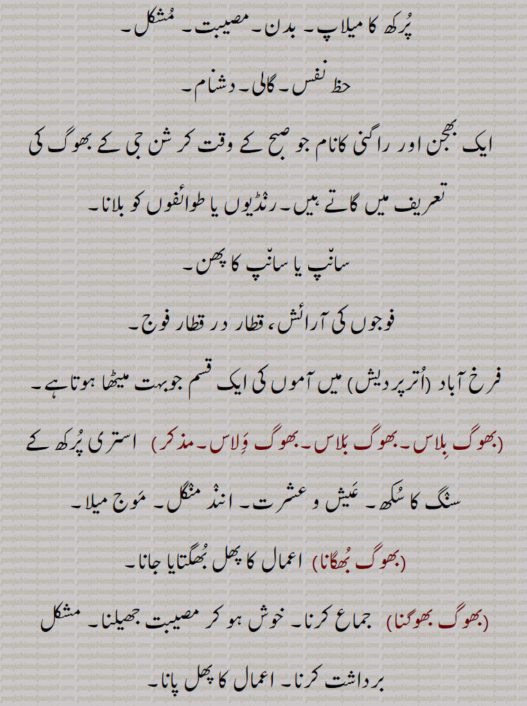 مزہ۔لطف۔مسرت۔خوشی۔لطفِ مباشرت۔شہوانی لذت۔ استری پُرکھ کا میلاپ۔ بدن۔مصیبت۔ مُشکل۔ حظ نفس۔گالی۔دشنام۔ ایک بھجن اور راگنی کانام جو صبح کے وقت کر شن جی کے بھوگ کی تعریف میں گاتے ہیں۔رنٛڈیوں یا طوائفوں کو بلانا۔ سان٘پ یا سان٘پ کا پھن۔,فوجوں کی آرائش، قطار در قطار فوج۔ فرخ آباد (اُترپردیش) میں آموں کی ایک قسم جوبہت میٹھا ہوتاہے۔,بھوگ بِلاس۔بھوگ بَلاس۔بھوگ وَلاس۔مذکر)   استری پُرکھ کے سنٛگ کا سُکھ۔