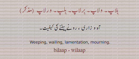 bilaap, wilaap
بلاپ۔ ولاپ۔ برلاپ۔ بلپ۔ ورلاپ۔آہ و زاری۔ رونے پیٹنے کی کفیت۔
 , beelaap,bilap, bilaap,ਬਲਾਪ,vilap,wilaap,
ਬਿਲਾਪ, ਵਿਲਾਪ, ਬਰਲਾਪ, ਬੁਲਪ, ਵਰਲਾਪ,