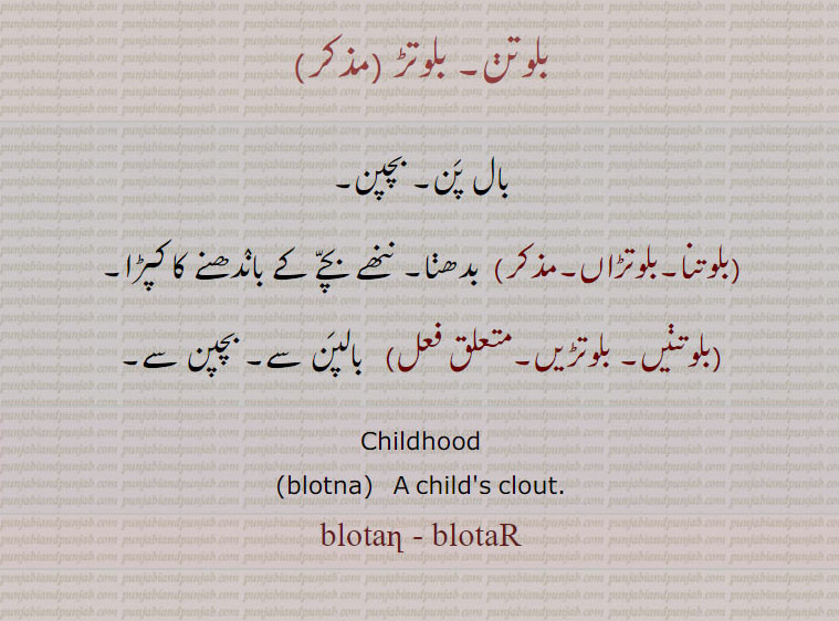  بلوتن,بلوتڑ,بچپن,بلوتنا,بلوتڑاں,بلوتنیں, بلوتڑیں,ਬਲੌਤਣ , ਬਲੌਤੜ ,Childhood,blotna,blotan , blotar, ,blotan, blotar,
بلوتڑاں مذکر. نکیاں بالاں نوں بنھن والا کپڑا، پوتڑا