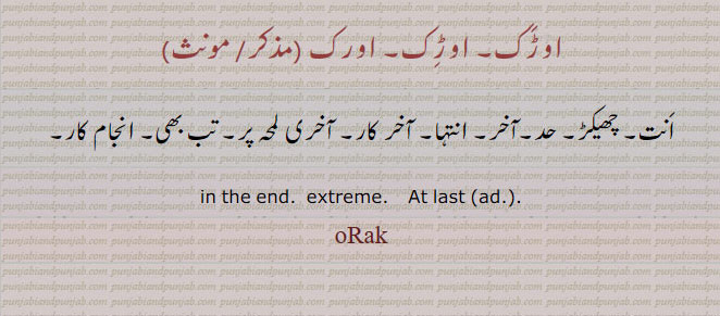 اورک ,orik,orak,اوڑک، انت۔ چھیکڑ۔ حد۔آخر۔ انتہا۔ آخر کار۔ انجام کار۔ تب بھی۔ آخڑی لمحہ۔last. extreme. in the end.at last
