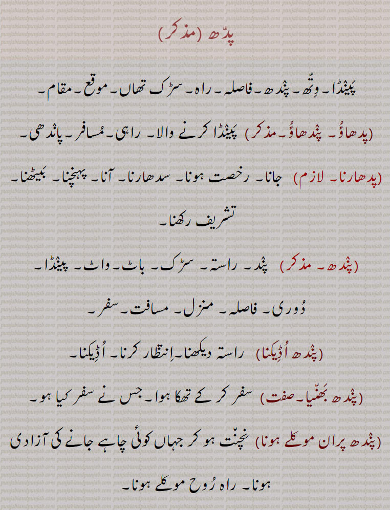      پَینٛڈا,وِتّھ,پنٛدھ,فاصلہ,راہ,سڑک ,تھاں,پدھاؤُ۔ پنٛدھاؤُ,پدھارنا,مسافت,سفر,پنٛدھ اُڈِیکنا,پنٛدھ بَھنّیا,پنٛدھ پران موکلے ہونا, راہ رُوح موکلے ہونا,پنٛدھ پہو موکلا ہونا,پنٛدھ موکلا ہونا,پنٛدھ پَینا,پنٛدھ جھاگنا,پنٛدھ سِر,پنٛدھ صحیح کرنا,پنٛدھ کپنا,پنٛدھ کرنا,پنٛدکھوٹا کرنا,پنٛدھ کھوٹی ہونا,پنٛدھ مارنا,پنٛدھ وَڈّھنا,پنٛدھانا,پنٛدھڑا,پنٛدھاڑی,   پدھانُو,پنٛدھاؤُ,پنٛدھڑی۔پنٛڈھڈی,پنٛدھی,پنٛدِھیا,پنٛدھیڑو,پنٛدھیڑا,پنٛدِیلا,سڈ پنٛدھ,توفک پنٛدھ,پدھ  ,پندھ,راہی۔ آنا۔ پہنچنا۔ بیٹھنا۔