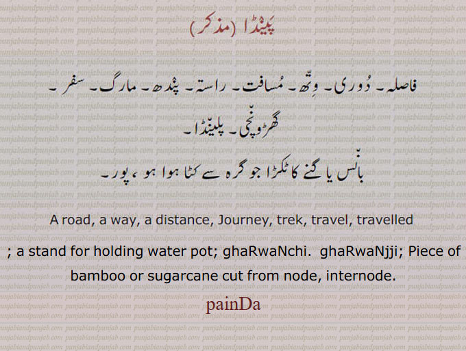 پینڈا,,painda ਪੈਂਡਾ, road. way. distance. journey. trek. travel. travelled. پلینڈا۔ گھڑونچی۔ بانس ی گنے کا ٹکڑا جو گرہ سے کٹا ہو۔ پور۔
A water pot stand, a stand for holding water pot; ghaRwaNchi.  ghaRwaNjji.  Piece of bamboo or sugarcane cut from node, internode