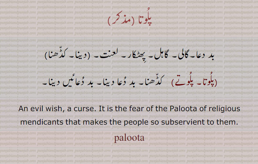 پلوتا, پلوتے ,paloota  ,ਪਲੂਤਾ , بد دعا۔ گالی پھٹکار۔ لعنت۔ بد دعا دینا۔
curse. evil wish. religious mendicants that makes people so subservient to them, plota