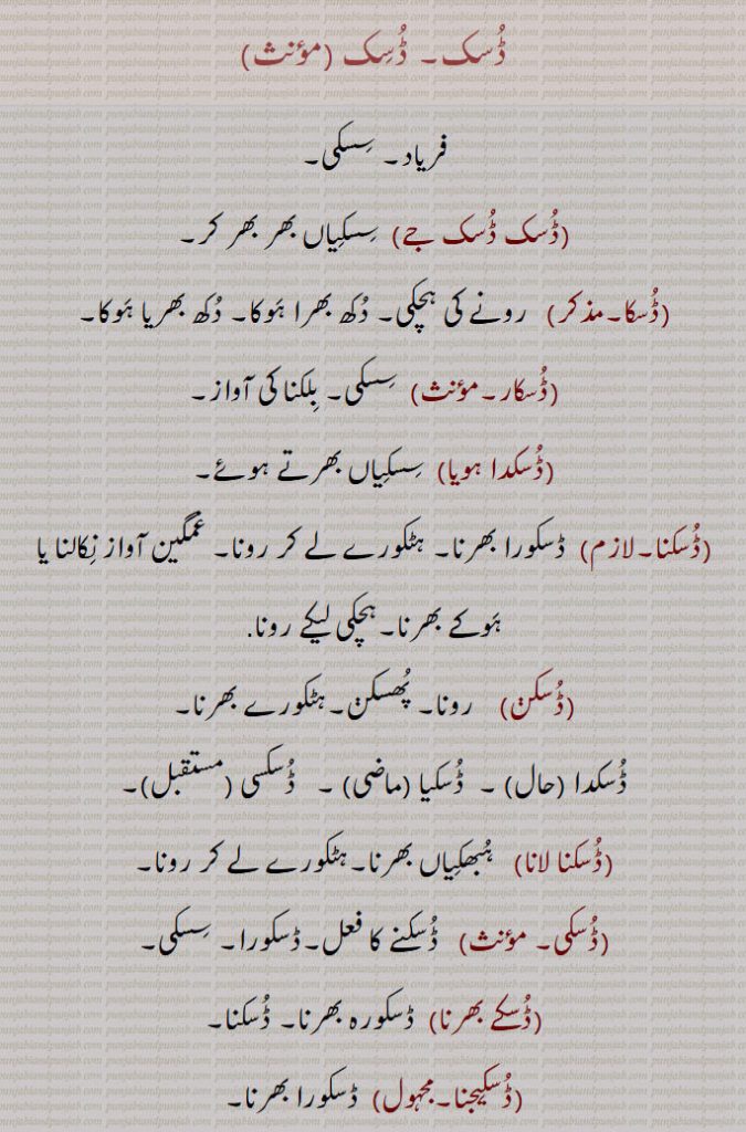 ڈُسک,فریاد۔ سِسکی,ڈُسک ڈُسک جے,  سِسکِیاں بھر بھر کر,ڈُسکا,  رونے کی ہچکی۔ دُکھ بھرا ہَوکا۔ دُکھ بھریا ہَوکا,ڈُسکار, سِسکی۔ بِلکنا کی آواز,ڈُسکدا ہویا, سِسکِیاں بھرتے ہوئے,ڈُسکنا,  ڈسکورا بھرنا۔ ہٹکورے لے کر رونا۔ غمگین آواز نِکالنا یا ہَوکے بھرنا۔ہچکی لیکے رونا ,ڈُسکڽ,  رونا۔ پُھسکڽ۔ہٹکورے بھرنا, ڈُسکدا ,  ڈُسکیا, ڈُسکسی,ڈُسکنا لانا,  ہُبھکِیاں بھرنا۔ہٹکورے لے کر رونا,ڈُسکی,   ڈُسکنے کا فعل۔ڈسکورا۔ سِسکی,