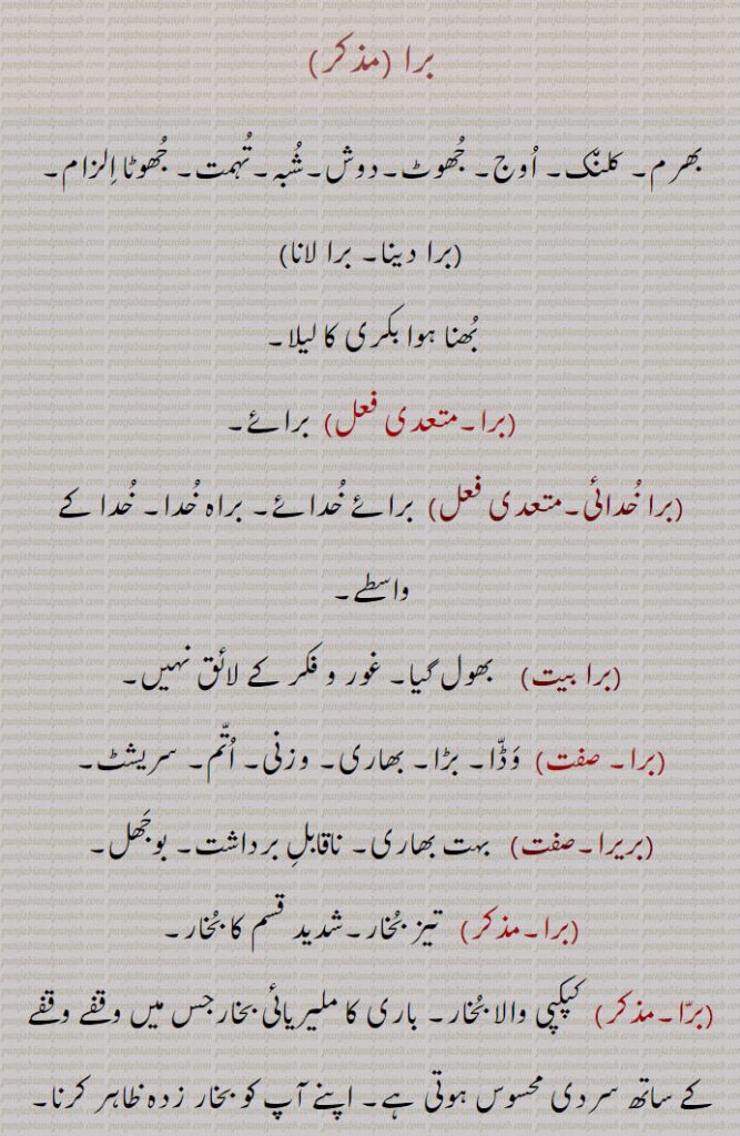 برا, برا خدائی,برا بیت, برا, بریرا,برا پوونا, برا چڑھنا,bra khudai,bra bait,barra,bra, برا,bara, ਬਰਾ , بھرم۔ کلن٘ک۔ اُوج۔ جُھوٹ۔دوش۔شُبہ۔تُہمت۔ جُھوٹا اِلزام۔,,بُھنا ہوا بکری کا لیلا۔
 برا, برائے,برا خُدائی, برائے خُدائے۔ براہ خُدا۔ خُدا کے واسطے,برا بیت,    بھول گیا۔ غور و فکر کے لائق نہیں,برا,  وَڈّا۔ بڑا۔ بھاری۔ وزنی۔ اُتّم۔ سریشٹ,بریرا, بہت بھاری۔ ناقابلِ برداشت۔ بوجَھل,برا,تیز بُخار۔شدید قسم کا بُخار,  کپکپی والا بُخار۔ باری کا ملیریائی بخارجس میں وقفے وقفے کے ساتھ سردی محسوس ہوتی ہے۔ اپنے آپ کو بخار زدہ ظاہر کرنا,برّا پووَنا, 