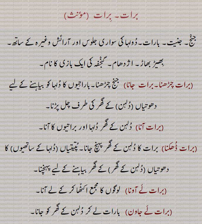 برات, برات ,جنج, جنیت, بارات,دُولہا کی سواری جلوس اور آرائش وغیرہ کے ساتھ, بھیڑ بھاڑ, اژدھام, گنجفہ کی ایک بازی کا نام,برات چڑھنا,برات  جانا,  جنج چڑھنا,باراتیوں کا دُلہا کو بیاہنے کے لیے دھوتیاں (دُلہن) کے گھر کی طرف چل پڑنا,برات آنا,  دُلہن کے گھر دُلہا اور براتیوں کا آنا,برات ڈُھکنا,  برات کا دُلہن کے گھر پہنچ جانا,پُتیتیاں (دُلہا کے ساتھیوں) کا دھوتیاں (دُلہن کے گھر) کے گھر بیاہنے کے لیے پہنچنا,برات لَے آونا,   لوگوں کا مجمع اکٹّھا کر کے لے آنا,برات لَے جاون,  بارات لے کر دُلہن کے گھر کو جانا,براتاں,   