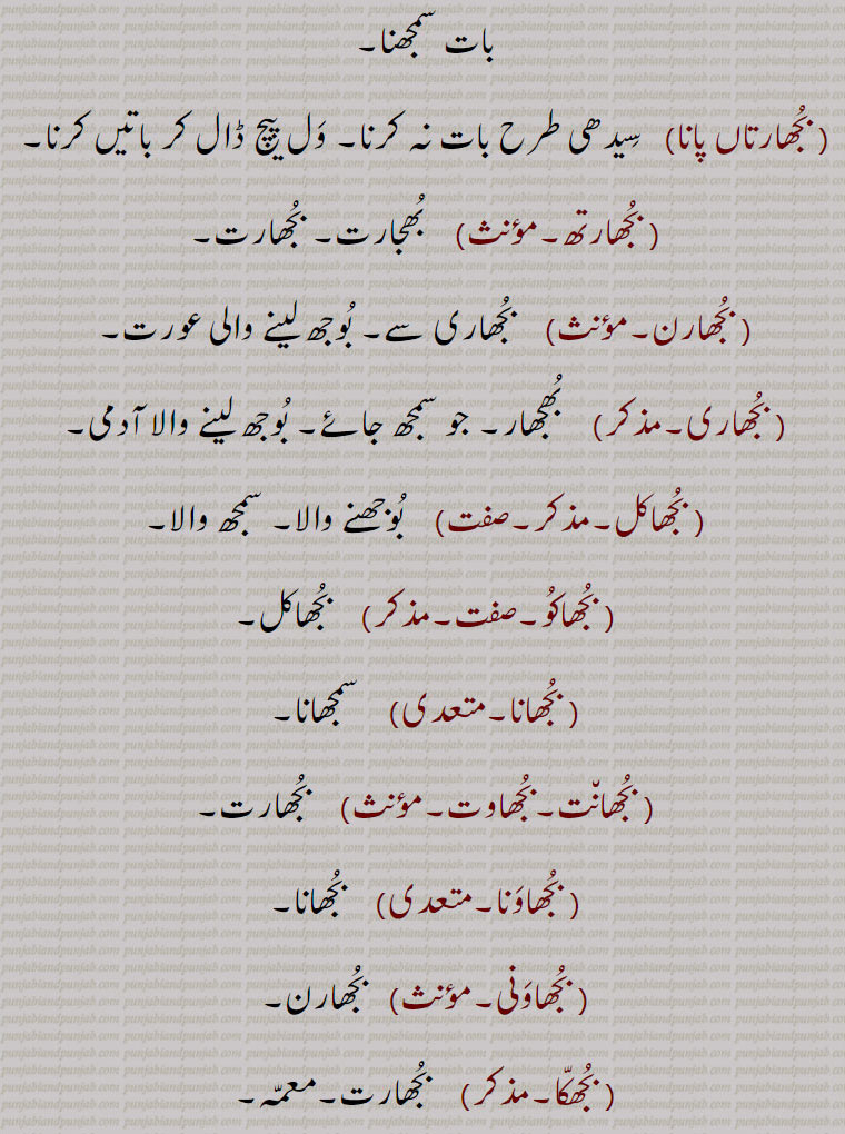  بجھارتاں پانا,   سیدھی طرح بات نہ کرنا۔ ول پیچ ڈال کر باتیں کرنا, بجھارتھ,  بھجارت۔ بجھارت, بجھارن,  بجھاری سے۔ بوجھ لینے والی عورت, بجھاری,  بجھار۔ جو سمجھ جائے۔ بوجھ لینے والا آدمی, بجھاکل,  بوجھنے والا۔ سمجھ والا, بجھاکو, بجھاکل, بجھانا,سمجھانا, بجھان٘ت۔بجھاوت,   بجھارت, بجھاونا,بجھانا, بجھاونی,   بجھارن, بجھکا,  بجھارت۔معمہ,