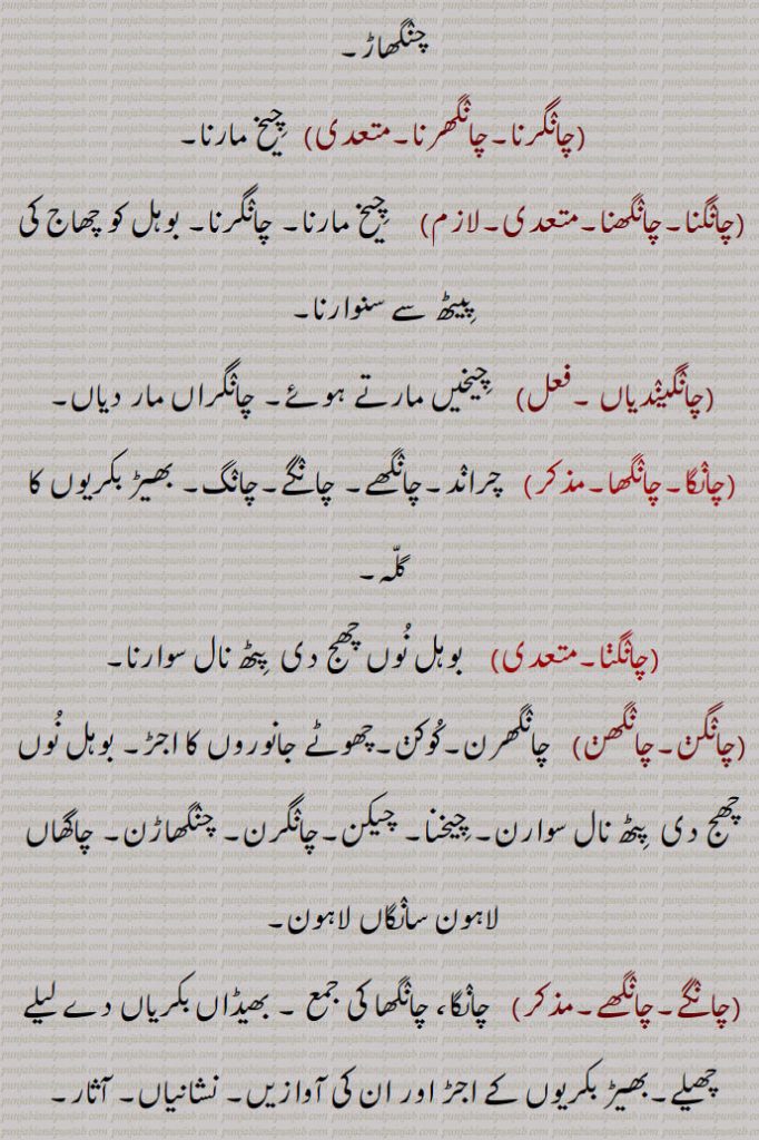 چنگھاڑ,چانگرنا,چانگھرنا,متعدی,   چیخ مارنا,چانگنا,چانگھنا,متعدی,لازم,     چیخ مارنا, چانگرنا, بوہل کو چھاج کی پیٹھ سے سنوارنا,چانگیندیاں ,فعل,    چیخیں مارتے ہوئے, چانگراں مار دیاں,چانگا,چانگھا,,   چراند,چانگھے, چانگے,چانگ, بھیڑ بکریوں کا گلہ,چانگنا,  بوہل نوں چھج دی  پٹھ نال سوارنا,چانگن,چانگھن,   چانگھرن,کوکن,چھوٹے جانوروں کا اجڑ, بوہل نوں چھج دی  پٹھ نال سوارن, چیخنا, چیکن,چانگرن, چنگھاڑن, چاگھاں لاہون سانگاں لاہون,چانگے,چانگھے,,   چانگا، چانگھا کی جمع , بھیڈاں بکریاں دے لیلے چھیلے,بھیڑ بکریوں کے اجڑ اور ان کی آوازیں, نشانیاں, آثار,