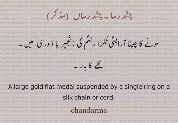 چندرما ,chandarma,ਚੰਦਰਮਾ,,ornament,Jewellery,jewelry,زیور, چنٛدرماں  (مذکر)
سونے کا چپٹا آرایشی ٹکڑا ریشم کی زنٛجیر یا ڈوری  میں,گلے کا ہار,A large gold flat medal suspended by a single ring on a silk chain or cord.,chandarma