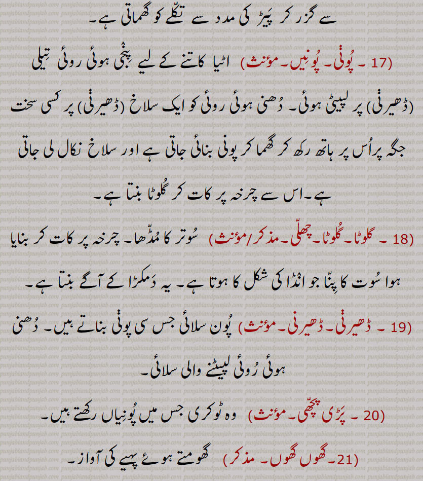 پوڽی, پونیں,  اٹیا  کاتنے کے لیے  پنجی ہوئی روئی  تیلی (ڈھیرڽی) پر لپیٹی ہوئی, دھنی ہوئی روئی کو ایک سلاخ (ڈھیرڽی) پر کسی سخت جگہ پراس پر ہاتھ رکھ کر گھما کر پونی بنائی جاتی ہے اور سلاخ  نکال لی جاتی ہے,اس سے چرخہ پر کات کر گلوٹا بنتا ہے,گلوٹا,گلوٹا,چھلی, سوتر کا مڈھا, چرخہ پر کات کر بنایا ہوا سوت کا پنا جو انڈا کی شکل کا ہوتا ہے, یہ دمکڑا کے آگے بنتا ہے,ڈھیرڽی,ڈھیرنی, پون سلائی جس سی پوڽی بناتے ہیں, دھنی ہوئی روئی لپیٹنے والی سلائی, پڑی پچھی, وہ ٹوکری جس میں پونیاں رکھتے ہیں,گھوں گھوں,گھومتے ہوئے پہیے کی آواز, اٹی,