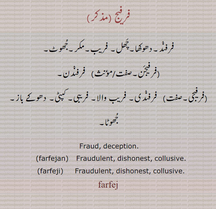 فرفیج ,فرفنٛد۔دھوکھا۔چَھل۔ فریب۔مکر۔جُھوٹ,,فرفیجَن,فرفنٛدن, فرفیجی, فرفنٛدی۔ فریب والا۔ فریبی۔ کپٹی۔ دھوکے باز۔ جُھوٹا۔
 Fraud, deception., farfejan,   Fraudulent, dishonest, collusive., farfeji,  Fraudulent, dishonest, collusive., farfej, ਫਰਫੇਜ, farfejan, ਫਰਫੇਜਣ,farfeji, ਫਰਫੇਜੀ,