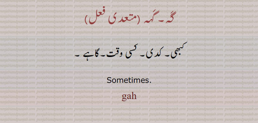  گَہ, گَہہ  ,gah,, sometimes. کبھی۔ کدی۔ کسی وقت۔ گاہے