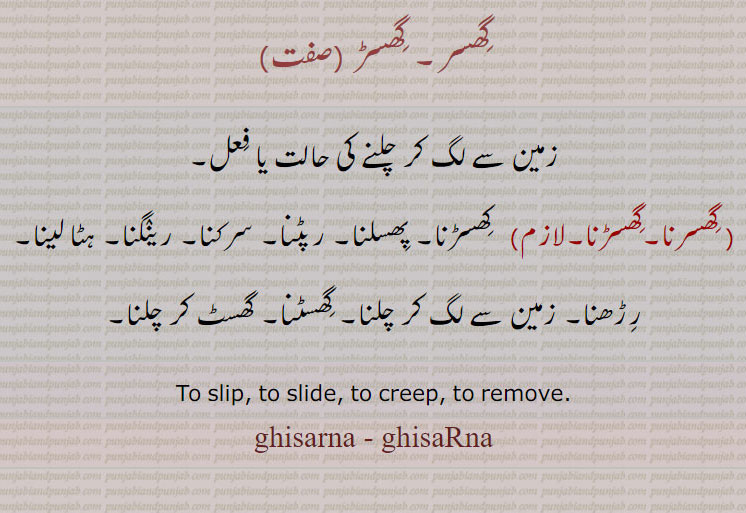 گھسر۔ گھسڑ ، رپٹنا۔ سرکنا۔ رینگنا۔ ہٹا لینا۔ رڑھنا۔ زمین سے لگ کر چلنا۔ گھسٹنا۔ گھسٹ کر چلنا, To slip, to slide, to creep, to remove.  ghisarna - ghisaRna