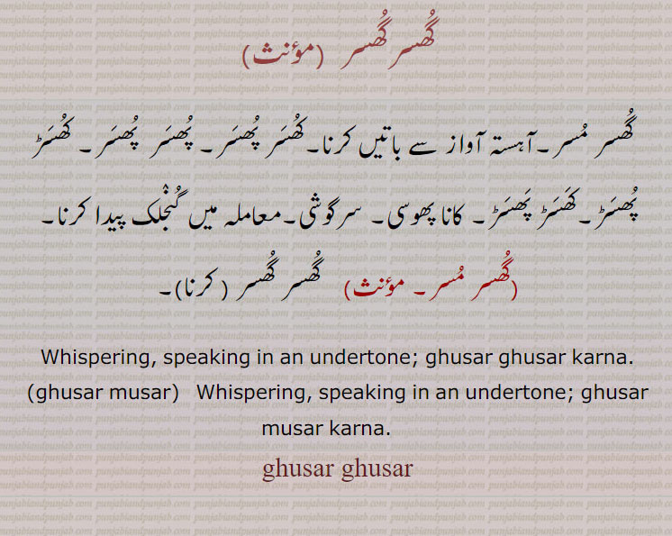گھسرگھسر  , گھسر مسر۔آہستہ آواز سے باتیں کرنا۔کھسر پھسر۔ پھسر  پھسر۔ کھسڑ پھسڑ۔کھسڑ پھسڑ۔ کانا پھوسی۔ سرگوشی۔معاملہ میں گنجلک پیدا کرنا 
Whispering, speaking in an undertone; ghusar ghusar karna., ghusar musar,   Whispering, speaking in an  undertone; ghusar musar karna.    , ghusar ghusar