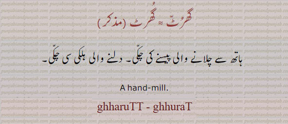 ghhurat, ghhuratt, ghhurat,ghurat, ghuratt, ghurat, ਘੁਰਟ , ,hand-mill. ہاتھ سے چلانے والی چکی۔ دلنے والی ہلکی چکی۔ گھرٹ۔