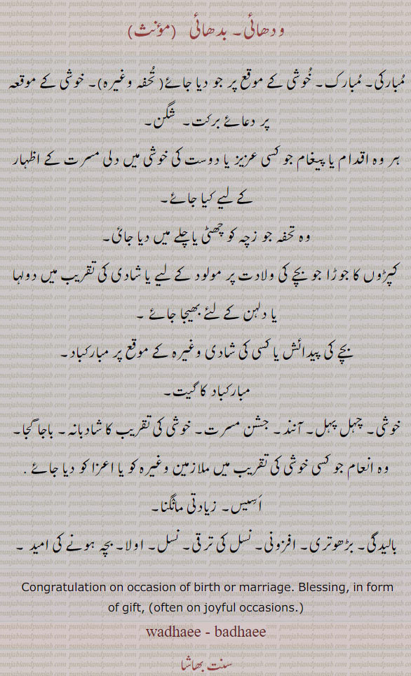 wadhaai, badhai, wadhai, badhaai, ਬਧਾਈ , Congratulations on the occasion of births and marriages; benedictions; congratulatory gifts; presents to servants at births and marriages;  مبارکی۔ مبارک۔ تحفہ۔ شگن۔ پیغام جو کسی کو خوشی پر دیا جائے۔ تحفہ زچہ کو۔ جوڑا بچے کی ولادت پر۔ دلہا دلن کو تحفہ۔ خوشی۔ چہل پہل آنند۔ جشن مسرت۔ شادبانہ۔ باجا گجا۔ کوشی پر انعام۔ اسیس۔ بالیدگی۔ بڑھوتری۔ افزونی۔ نسل کی 
, gift, tuhfa, تحفہ ترقی۔ اولا۔ بچہ ہونے کی امید۔