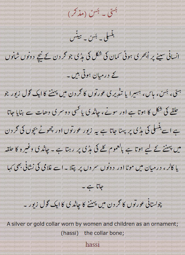 ہسی۔ ہس۔ ہنسلی۔ ہینس۔ انسانی سینے پر ابھری کمان کی شکل کی ہڈی۔ ہاس ہسیرا۔ تندیری۔ عورتوں کا گردن کا گول زیور۔کالر۔کالر بون

,hassi, ਹੱਸੀ, hass, ਹੱਸ,haseeri ,hansli,ਹਸੀਰੀ,silver or gold coller worn by women. coller bone,Traditional Ornaments of Punjab,,Jewellery,jewelry,زیور