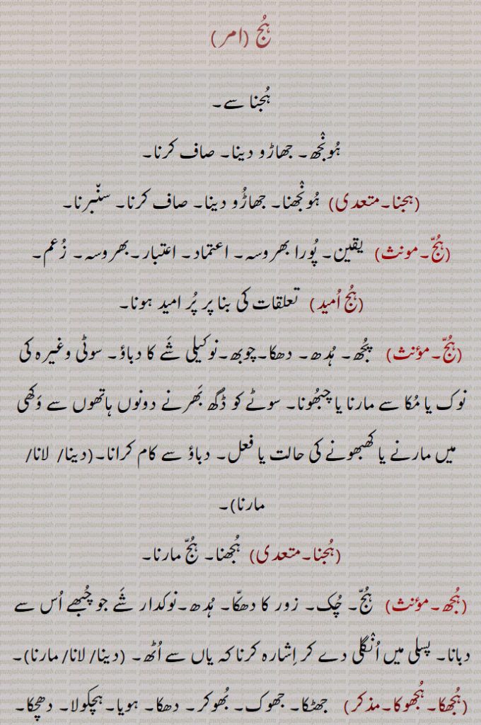ہج , ہجنا سے, ہونجھ۔ جھاڑو دینا۔ صاف کرنا,ہجنا,  ہونجھنا۔ جھاڑو دینا۔ صاف کرنا۔ سنبرنا,ہج,  یقین۔ پورا بھروسہ۔ اعتماد۔ اعتبار۔بھروسہ۔ زعم,ہج امید,   تعلقات کی بنا پر پر امید ہونا,ہج,  پجھ۔ ہدھ۔ دھکا۔چوبھ۔نوکیلی شے کا دباؤ۔ سوٹی وغیرہ کی نوک یا مکا سے مارنا یا چبھونا۔ سوٹے کو ڈگھ بھرنے دونوں ہاتھوں سے وکھی میں مارنے یا کھبھونے کی حالت یا فعل۔ دباؤ سے کام کرانا۔ , ہج دینا,ہج لانا,ہج مارنا,ہجنا, ہجھنا۔ ہج مارنا,ہجھ,  ہج۔ چک۔ زور کا دھکا۔ ہدھ۔نوکدار شے جو چبھے اس سے دبانا۔ پسلی میں انگلی دے کر اشارہ کرنا کہ یاں سے اٹھ۔ , ہج دینا,ہج لانا,ہج مارنا,ہجھکا۔ہجھوکا,    جھٹکا۔ جھوک۔ بھوکر۔ دھکا۔ ہویا۔ہچکولا۔ دھچکا۔ دھبکا, ہج لگنا,ہج کھانا,ہج مارنا ,ہجھکولا۔ہجکولا, ہجھکا۔ جھٹکا۔ دھکا۔ ,ہج لگنا,ہج کھانا, ہج مارنا,ہجھ,   اس طرح سے۔ حسب ذیل طریقہ سے۔