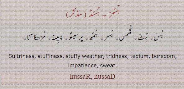  ہسڑ۔ ہسڈ۔ ہس۔ ہٹ۔ گھمس۔ ہسر۔ ہمھ۔ پرسیئو۔ پسینہ۔ مڑھکا آنا۔  sultriness. stuffiness. stuffy weather. tridness. tedium. boredom. impatience. sweat.hussar. hussad., ਹੁੱਸੜ,ਹੁੱਸਡ਼,