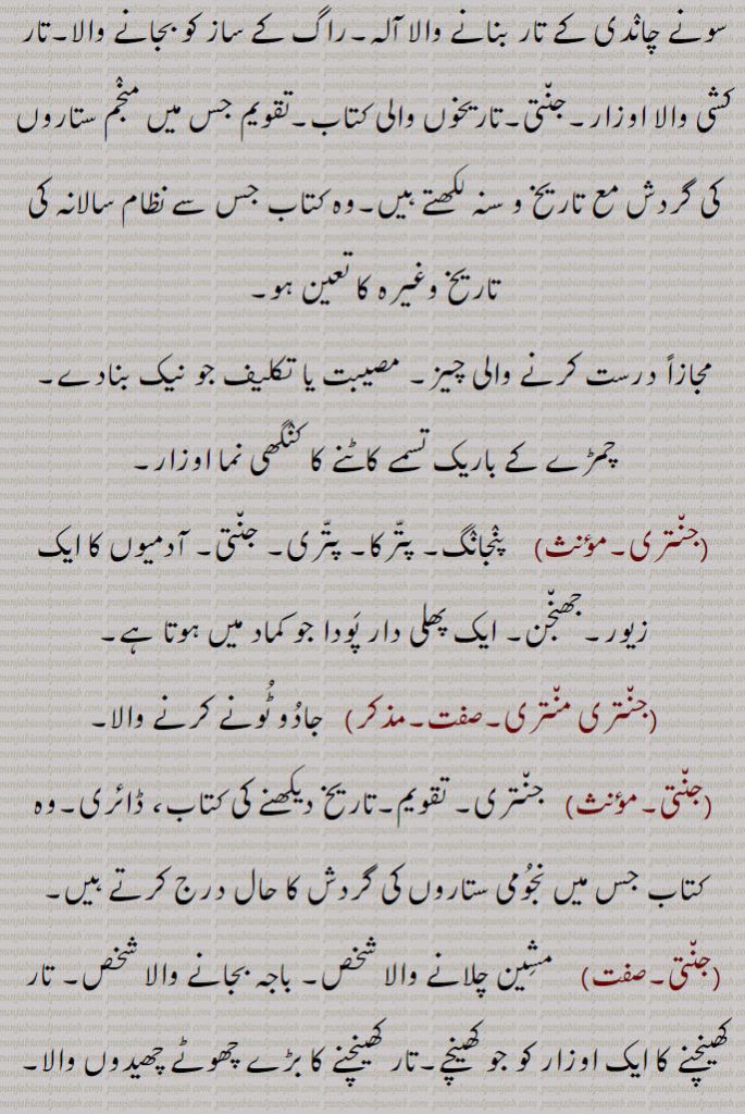 دھوکھے باز, سونے چاندی کے تار بنانے والا آلہ۔راگ کے ساز کو بجانے والا۔تار کشی والا اوزار۔جنتی۔تاریخوں والی کتاب۔تقویم جس میں منجم ستاروں کی گردش مع تاریخ و سنہ لکھتے ہیں۔وہ کتاب جس سے نظام سالانہ کی تاریخ وغیرہ کا تعین ہو, درست کرنے والی چیز۔ مصیبت یا تکلیف جو نیک بنادے۔ چمڑے کے باریک تسمے کاٹنے کا کنگھی نما اوزار, جنتری,  پنجانگ۔ پترکا۔ پتری۔ جنتی۔ آدمیوں کا ایک زیور۔جھنجن۔ ایک پھلی دار پودا جو کماد میں ہوتا ہے, جنتری منتری, جادو ٹونے کرنے والا,جنتی,  جنتری۔ تقویم۔تاریخ دیکھنے کی کتاب، ڈائری۔وہ کتاب جس میں نجومی ستاروں کی گردش کا حال درج کرتے ہیں,جنتی, مشین چلانے والا شخص۔ باجہ بجانے والا شخص۔ تار کھینچنے کا ایک اوزار کو جو کھینچے۔تار کھینچنے کا بڑے چھوٹے چھیدوں والا۔ جندرا,