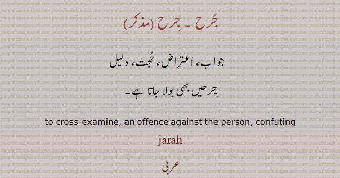 jarah,ਜਰਾ,جواب,جرحیں,دلیل,اعتراض۔ حجت۔ ، to cross examine an offence against the person confuting.
