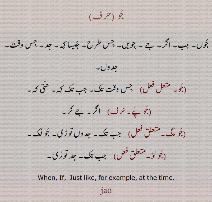جو ,جوں۔ جب۔ اگر۔ جے ۔ جویں۔ جس طرح۔ جیسا کہ۔ جد۔ جس وقت۔ جدوں,جو, جس وقت تک۔ جب تک کہ۔ حتٰی کہ,جو پے, اگر۔ جے کر,جو لگ,   جب تک۔ جدوں توڑی۔ جو لک,جو لؤ,  جب تک۔ جد توڑی۔
When, If,  Just like, for example, at the time.jau, ਜੌ, jao