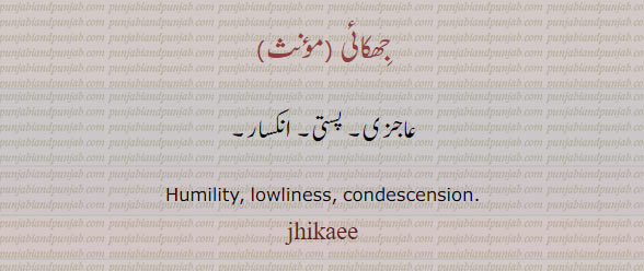 humility. lowliness. condescension. عاجزی۔ پستی۔ انکسار,jhikaee,jhak,jhikai,ਝਕ، ਝਿਕਾਈ ، جھکائی