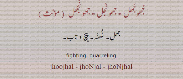 جھوجھ,jhoj,ਝੌਜ,jhujna,jhujhna,ਝੂਝਣਾ,jhojaR,ਝੋਜਡ਼
fight. quarreling. jhoojhal. jhonjal. jhonjhal. جھوجھل۔ جھونجل۔ جھونجھل۔ جھل۔ غصہ۔ پیچ و تاب۔