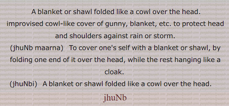  ਝੁੰਬੀ, jhunb, jhumbi, jhumb ਝੁੰਬ, ਝੁੱਮ, jhumm, A blanket or shawl folded like a cowl over the head, jhumb maaana, ਝੁੰਬ ਮਾਰਨਾ,  To cover one's self with a blanket or shawl, by folding one end of it over the head, while the rest hanging like a cloak.