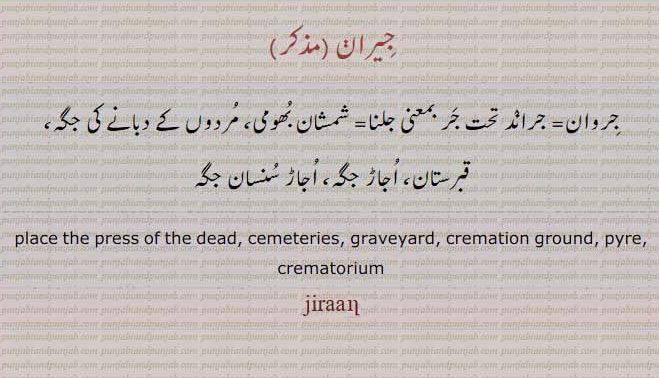 ਜੀਰਾਂ,place press of the dead. cemeteries. grveyard. dermation , pyre. cemeteries.
,قبرستان,اجاڑ سنسان, جر, جروان, جگہجراند,جروان,جر,شمشان بھومی